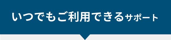 いつでもご利用できるサポート