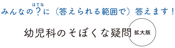 特集　幼児科のそぼくな疑問 拡大版