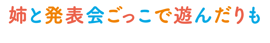 姉と発表会ごっこで遊んだりも