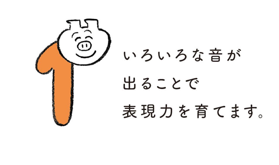 いろいろな音が出ることで表現力を育てます。