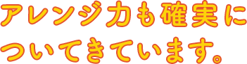 アレンジ力も確実についてきています。