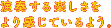 演奏する楽しさをより感じているよう。