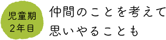 児童期2年目　仲間のことを考えて思いやることも