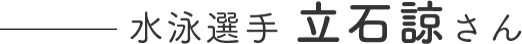 水泳選手 立石諒さん