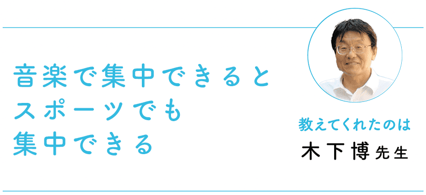 音楽で集中できるとスポーツでも集中できる 教えてくれたのは 木下博先生