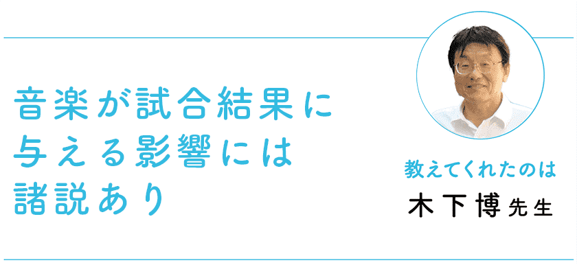 音楽が試合結果に与える影響には諸説あり 教えてくれたのは 木下博先生