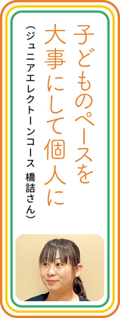 子どものペースを大事にして個人に　（ジュニアエレクトーンコース 橋詰さん）