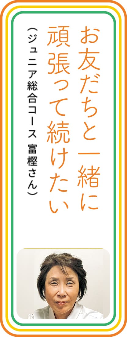 お友だちと一緒に頑張って続けたい　（ジュニア総合コース 富樫さん）