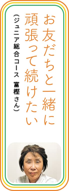 お友だちと一緒に頑張って続けたい　（ジュニア総合コース 富樫さん）