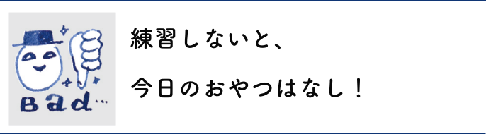 練習しないと、今日のおやつはなし！