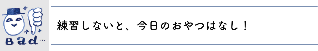 練習しないと、今日のおやつはなし！