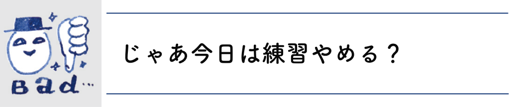 じゃあ今日は練習やめる？