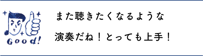 また聴きたくなるような演奏だね！とっても上手！