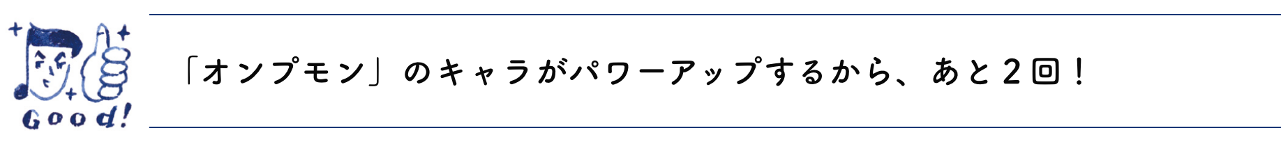 「オンプモン」のキャラがパワーアップするから、あと２回！